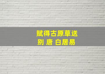 赋得古原草送别 唐 白居易